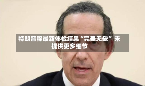 特朗普称最新体检结果“完美无缺” 未提供更多细节