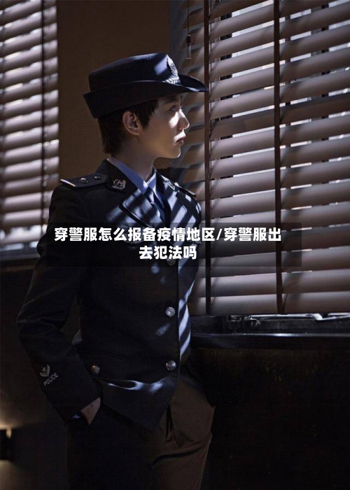 穿警服怎么报备疫情地区/穿警服出去犯法吗