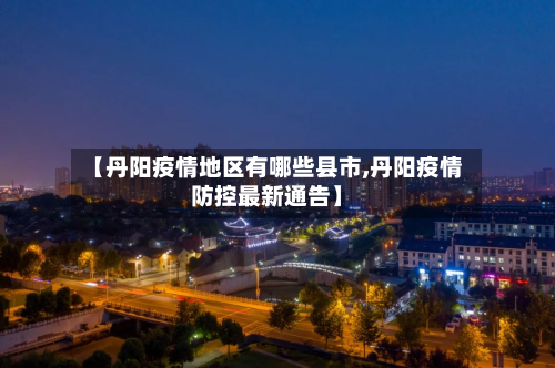 【丹阳疫情地区有哪些县市,丹阳疫情防控最新通告】