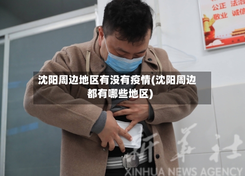 沈阳周边地区有没有疫情(沈阳周边都有哪些地区)