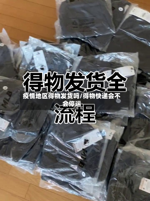 疫情地区得物发货吗/得物快递会不会停运
