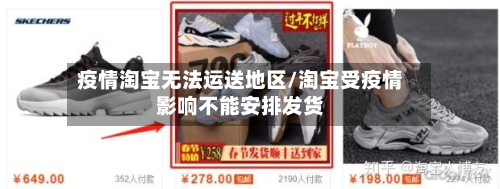 疫情淘宝无法运送地区/淘宝受疫情影响不能安排发货