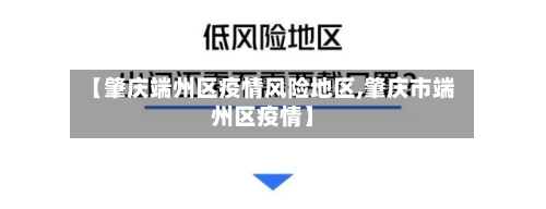 【肇庆端州区疫情风险地区,肇庆市端州区疫情】
