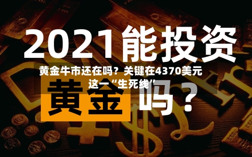 黄金牛市还在吗？关键在4370美元这一“生死线”