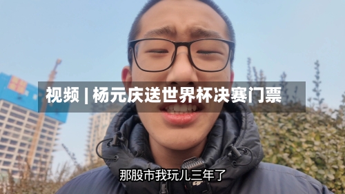 视频 | 杨元庆送世界杯决赛门票