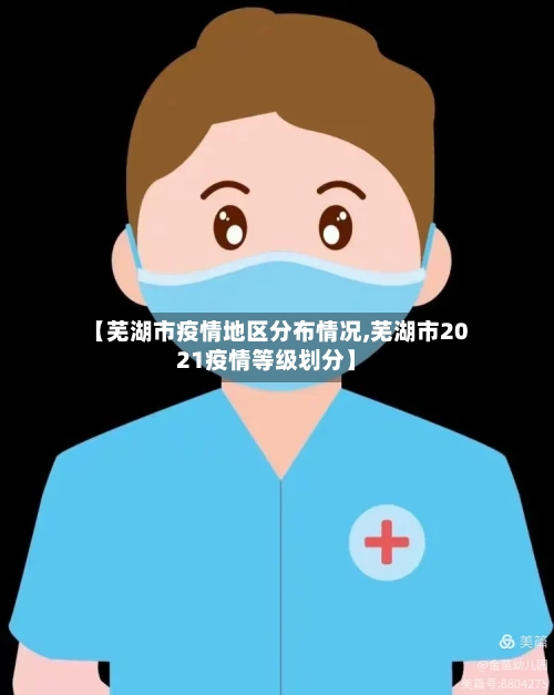 【芜湖市疫情地区分布情况,芜湖市2021疫情等级划分】