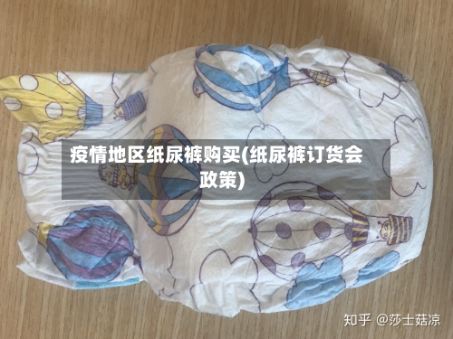 疫情地区纸尿裤购买(纸尿裤订货会政策)