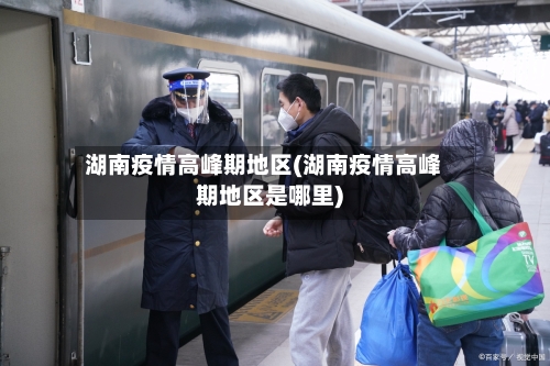 湖南疫情高峰期地区(湖南疫情高峰期地区是哪里)