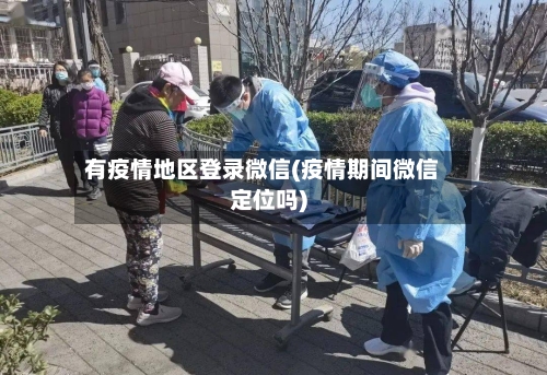 有疫情地区登录微信(疫情期间微信定位吗)