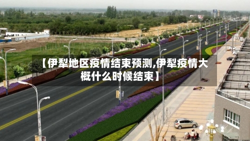 【伊犁地区疫情结束预测,伊犁疫情大概什么时候结束】