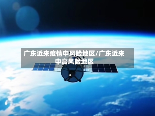 广东近来疫情中风险地区/广东近来中高风险地区
