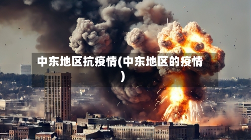 中东地区抗疫情(中东地区的疫情)