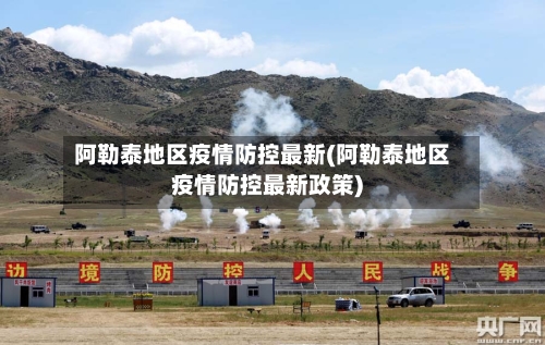 阿勒泰地区疫情防控最新(阿勒泰地区疫情防控最新政策)