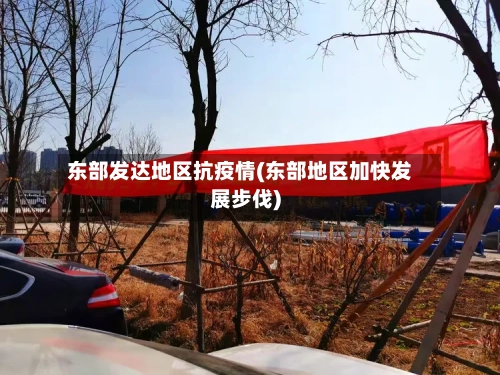 东部发达地区抗疫情(东部地区加快发展步伐)