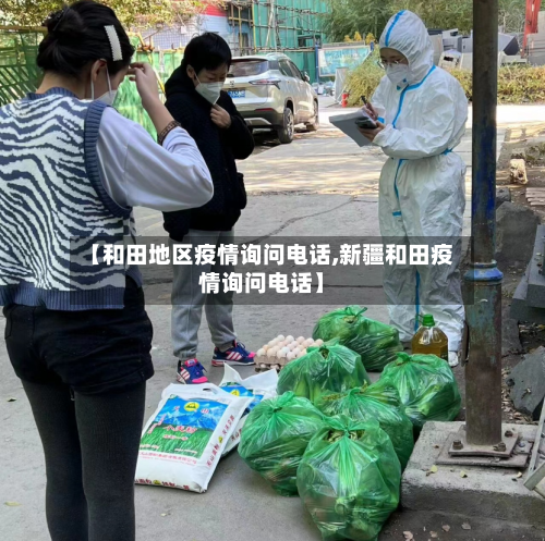 【和田地区疫情询问电话,新疆和田疫情询问电话】