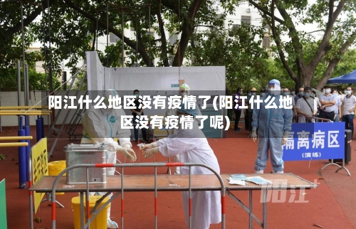 阳江什么地区没有疫情了(阳江什么地区没有疫情了呢)