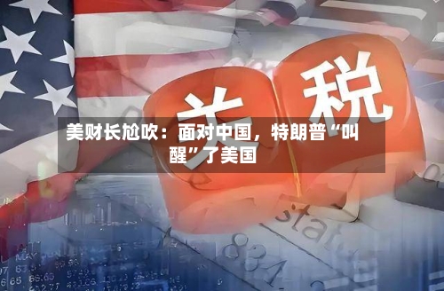 美财长尬吹：面对中国，特朗普“叫醒”了美国