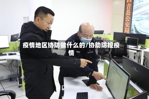 疫情地区协防做什么的/协助防控疫情