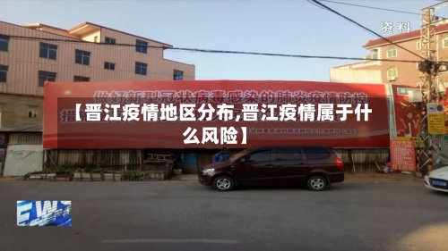【晋江疫情地区分布,晋江疫情属于什么风险】