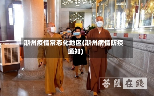 潮州疫情常态化地区(潮州病情防疫通知)