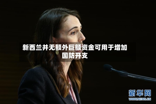 新西兰并无额外巨额资金可用于增加国防开支