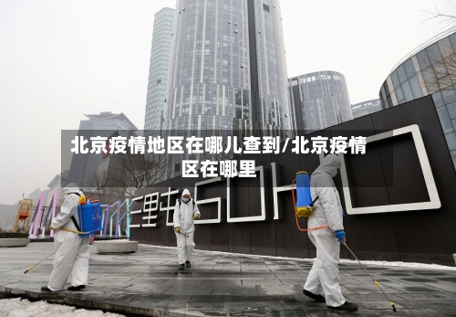 北京疫情地区在哪儿查到/北京疫情区在哪里