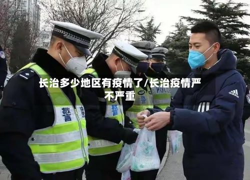 长治多少地区有疫情了/长治疫情严不严重