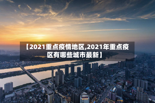 【2021重点疫情地区,2021年重点疫区有哪些城市最新】