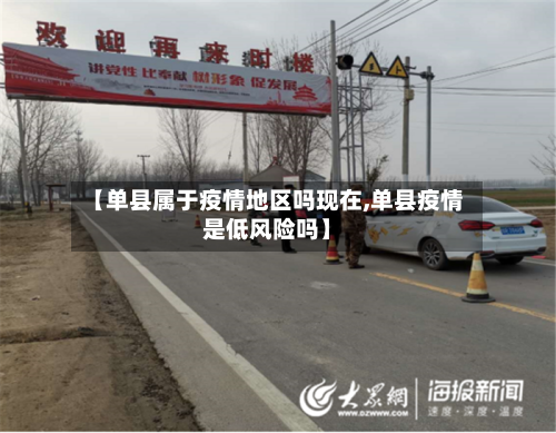 【单县属于疫情地区吗现在,单县疫情是低风险吗】