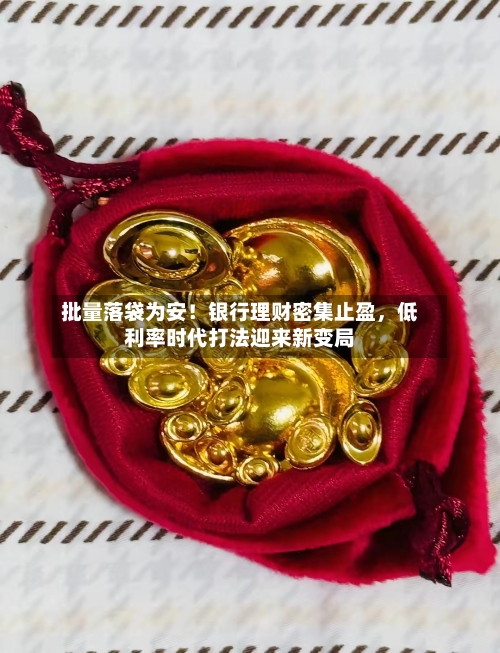 批量落袋为安!银行理财密集止盈,低利率时代打法迎来新变局
