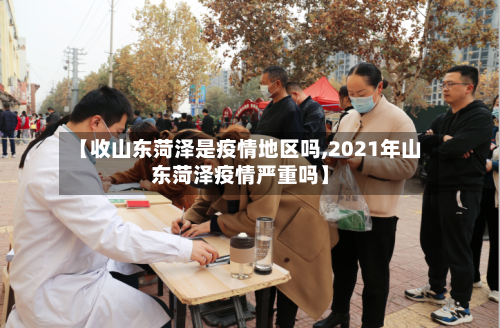 【收山东菏泽是疫情地区吗,2021年山东菏泽疫情严重吗】