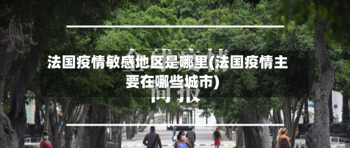 法国疫情敏感地区是哪里(法国疫情主要在哪些城市)