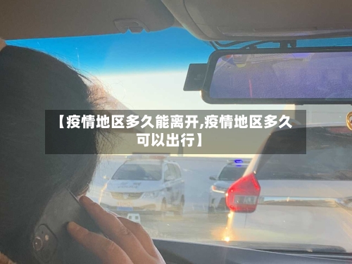 【疫情地区多久能离开,疫情地区多久可以出行】