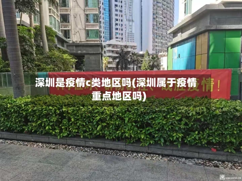 深圳是疫情c类地区吗(深圳属于疫情重点地区吗)