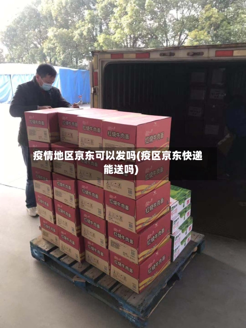 疫情地区京东可以发吗(疫区京东快递能送吗)