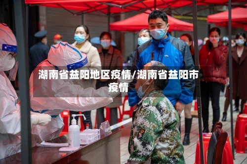 湖南省益阳地区疫情/湖南省益阳市疫情