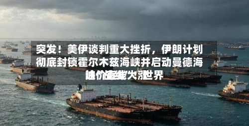 突发!美伊谈判重大挫折,伊朗计划彻底封锁霍尔木兹海峡并启动曼德海峡“战线”!世界
油价直线大涨