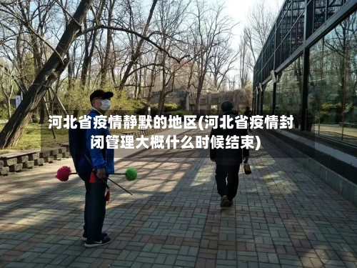 河北省疫情静默的地区(河北省疫情封闭管理大概什么时候结束)