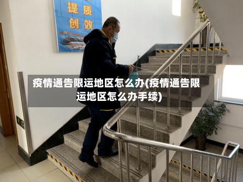疫情通告限运地区怎么办(疫情通告限运地区怎么办手续)