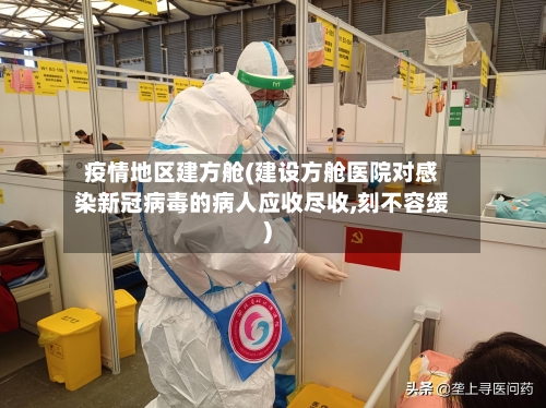 疫情地区建方舱(建设方舱医院对感染新冠病毒的病人应收尽收,刻不容缓)
