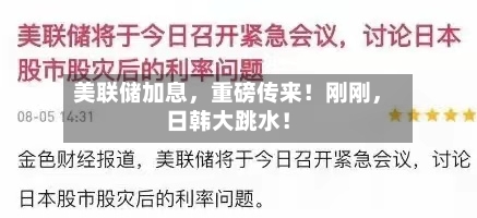 美联储加息,重磅传来!刚刚,日韩大跳水!
