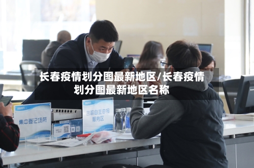长春疫情划分图最新地区/长春疫情划分图最新地区名称