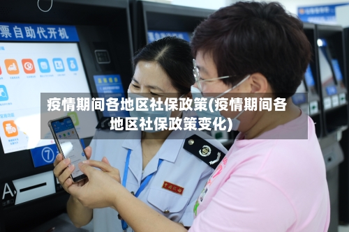 疫情期间各地区社保政策(疫情期间各地区社保政策变化)