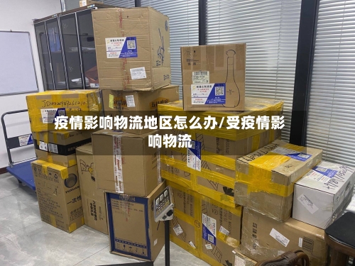 疫情影响物流地区怎么办/受疫情影响物流