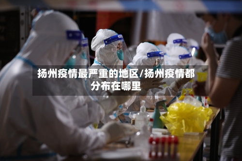扬州疫情最严重的地区/扬州疫情都分布在哪里