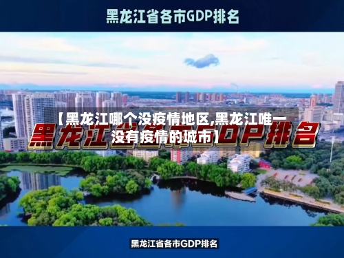 【黑龙江哪个没疫情地区,黑龙江唯一没有疫情的城市】