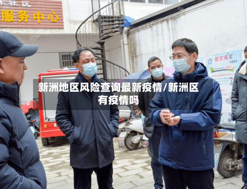 新洲地区风险查询最新疫情/新洲区有疫情吗