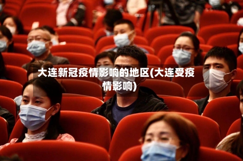 大连新冠疫情影响的地区(大连受疫情影响)