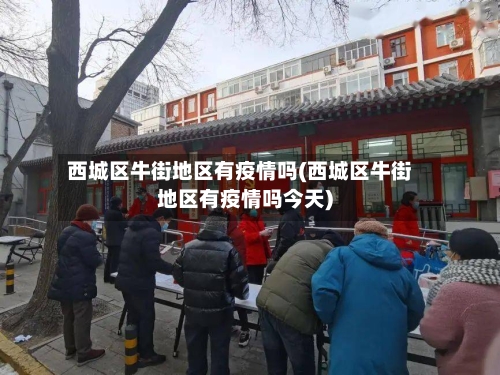 西城区牛街地区有疫情吗(西城区牛街地区有疫情吗今天)