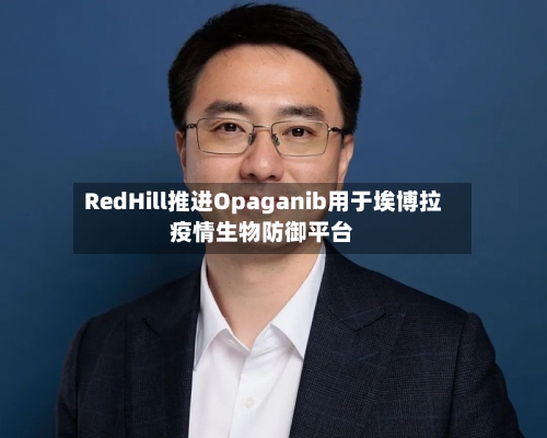 RedHill推进Opaganib用于埃博拉疫情生物防御平台